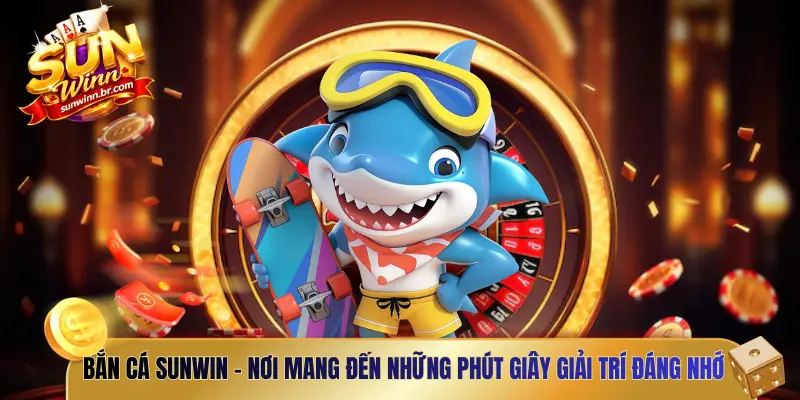 Bắn cá SUNWIN - Nơi mang đến những phút giây giải trí đáng nhớ