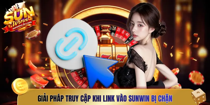 Giải pháp truy cập khi link vào Sunwin bị chặn