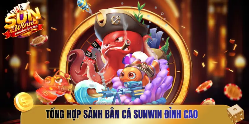 Tổng hợp sảnh bắn cá Sunwin đỉnh cao