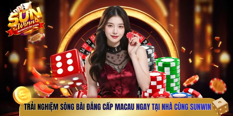 Trải nghiệm sòng bài đẳng cấp Macau ngay tại nhà cùng SUNWIN