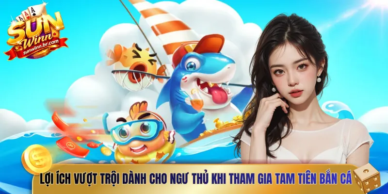 Lợi ích vượt trội dành cho ngư thủ khi tham gia tam tiên bắn cá