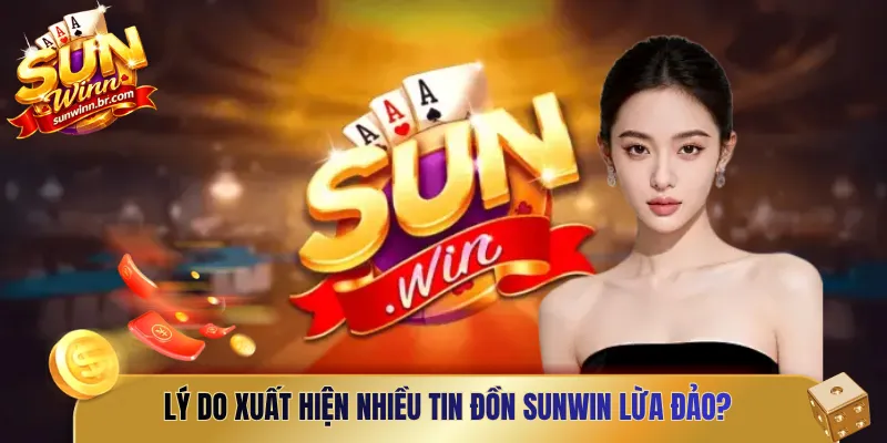 Lý do xuất hiện nhiều tin đồn Sunwin lừa đảo?