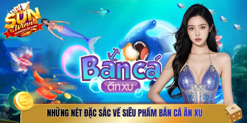 Những nét đặc sắc về siêu phẩm bắn cá ăn xu