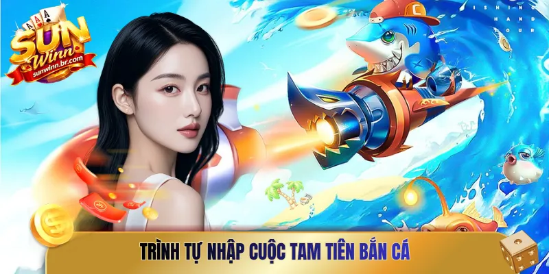 Trình tự nhập cuộc tam tiên bắn cá